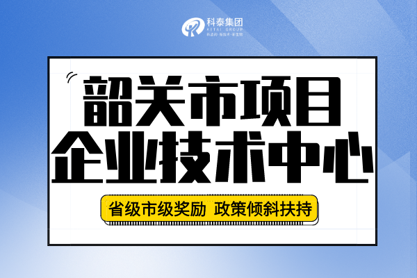 2022年韶關(guān)市企業(yè)技術(shù)中心認(rèn)定申報(bào)條件、申報(bào)要求及流程！