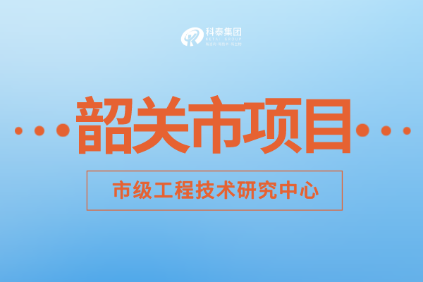 2022年韶關市工程技術研究中心認定補助額度、申報要求及申報時間！