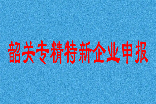 韶關(guān)專(zhuān)精特新企業(yè)申報(bào)