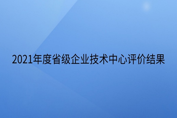 省級企業(yè)技術(shù)中心評價(jià)結(jié)果