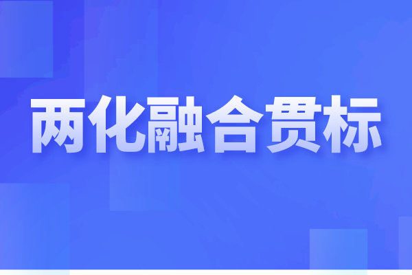 兩化融合貫標(biāo)是什么，企業(yè)做兩化融合認(rèn)證的重要性