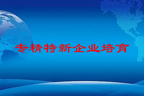 國家對“專精特新”企業(yè)的培育已經(jīng)上升到前所未有的高度