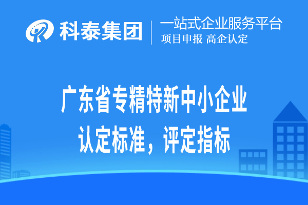 廣東省專精特新小巨人企業(yè)認(rèn)定標(biāo)準(zhǔn)，評(píng)定指標(biāo)