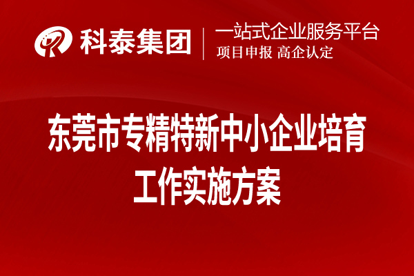 東莞市專精特新中小企業(yè)培育工作實施方案（全文，可下載）