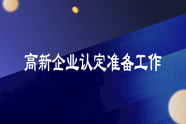 高新技術(shù)企業(yè)認(rèn)定準(zhǔn)備工作（超詳細(xì)）