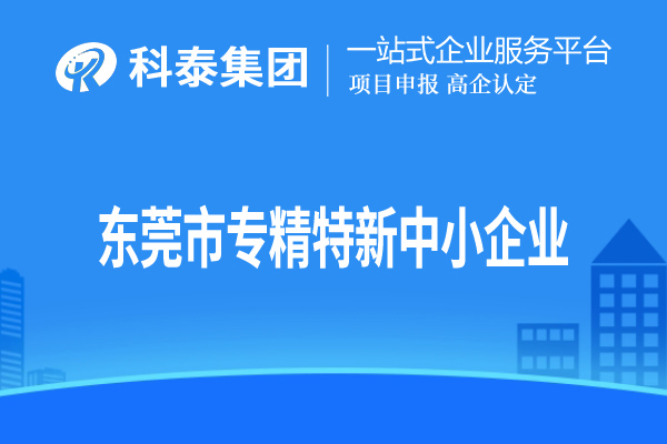 東莞市<a href=http://armta.com/fuwu/zhuanjingtexin.html target=_blank class=infotextkey>專精特新中小企業(yè)</a>認(rèn)定，申報條件、申報時間和材料