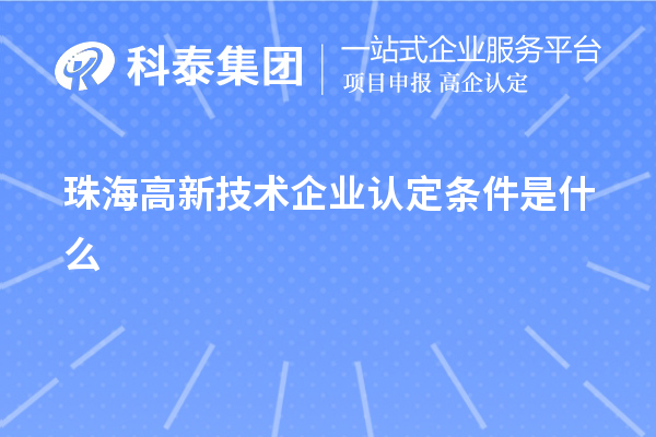 珠海高新技術(shù)企業(yè)認(rèn)定條件是什么