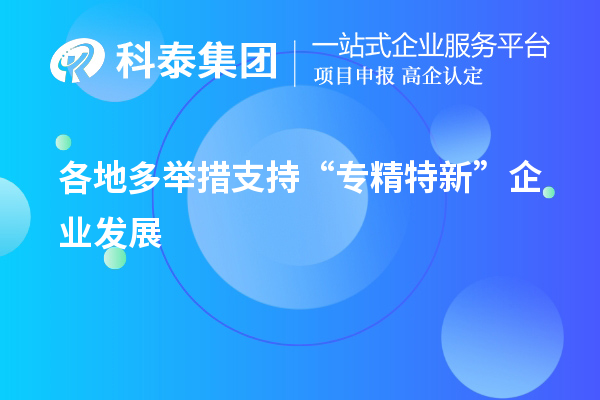 各地多舉措支持“專精特新”企業(yè)發(fā)展