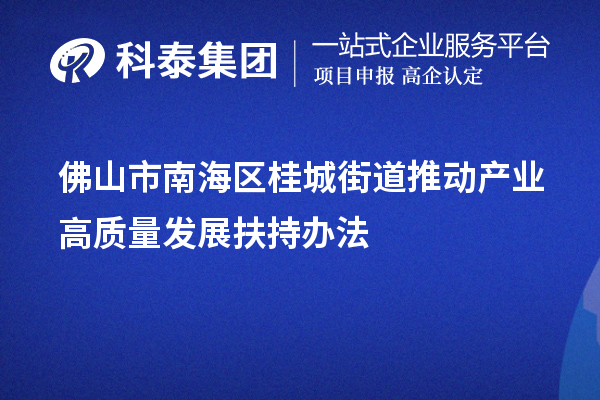 佛山市南海區(qū)桂城街道推動(dòng)產(chǎn)業(yè)高質(zhì)量發(fā)展扶持辦法