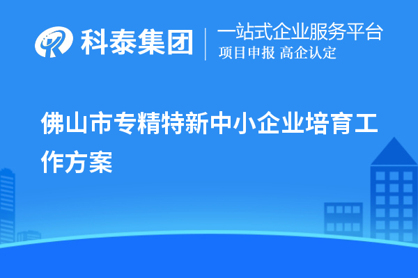 佛山市<a href=http://armta.com/fuwu/zhuanjingtexin.html target=_blank class=infotextkey>專(zhuān)精特新中小企業(yè)</a>培育工作方案