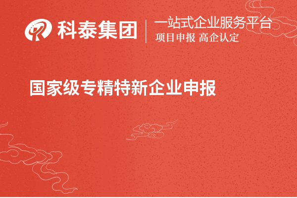 國(guó)家級(jí)專精特新企業(yè)申報(bào)條件，認(rèn)定標(biāo)準(zhǔn)