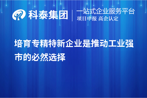 培育專精特新企業(yè)是推動(dòng)工業(yè)強(qiáng)市的必然選擇