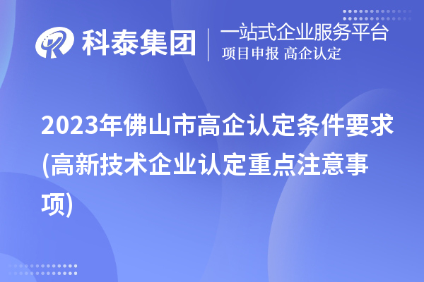 2023年佛山市高企認(rèn)定條件要求(高新技術(shù)企業(yè)認(rèn)定重點注意事項)