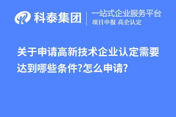 關(guān)于申請(qǐng)高新技術(shù)企業(yè)認(rèn)定需要達(dá)到哪些條件?怎么申請(qǐng)?