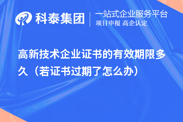 高新技術(shù)企業(yè)證書的有效期限多久（若證書過期了怎么辦）