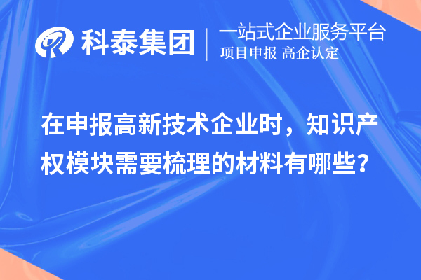 在申報(bào)高新技術(shù)企業(yè)時(shí)，知識(shí)產(chǎn)權(quán)模塊需要梳理的材料有哪些？