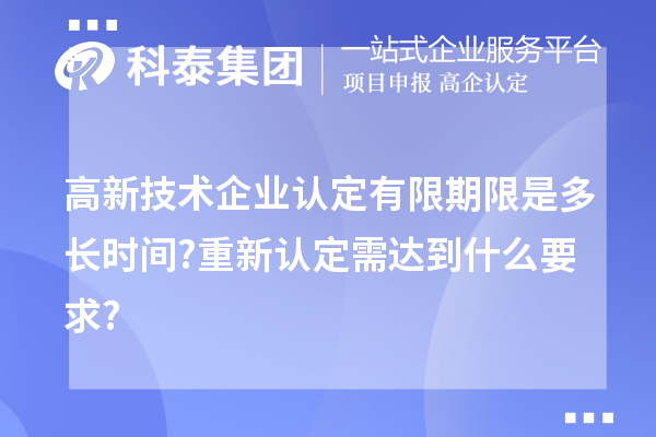 高新技術企業(yè)認定有限期限是多長時間?重新認定需達到什么要求?