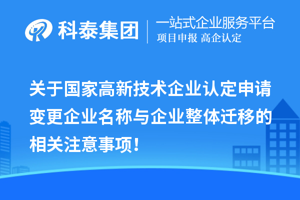 關于國家高新技術企業(yè)認定申請變更企業(yè)名稱與企業(yè)整體遷移的相關注意事項！