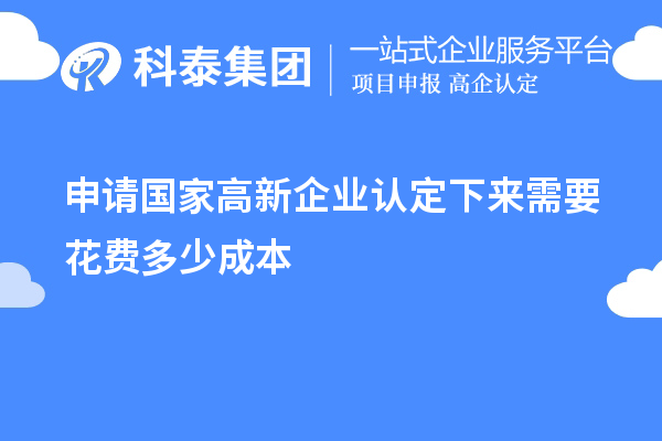 申請(qǐng)國家高新企業(yè)認(rèn)定下來需要花費(fèi)多少成本