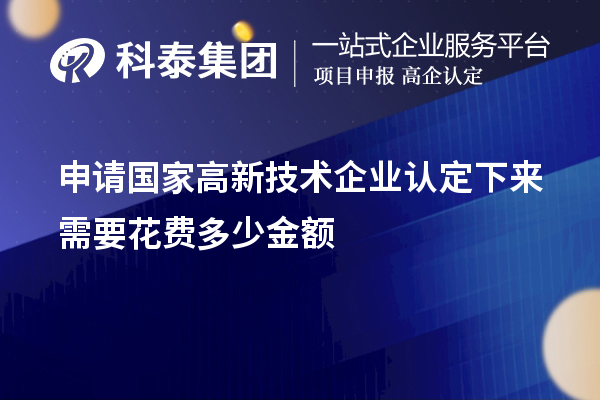 申請國家高新技術(shù)企業(yè)認(rèn)定下來需要花費(fèi)多少金額