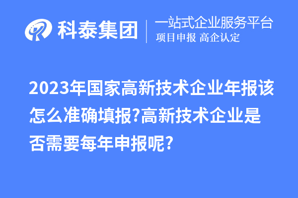 2023年國(guó)家高新技術(shù)企業(yè)年報(bào)該怎么準(zhǔn)確填報(bào)?高新技術(shù)企業(yè)是否需要每年申報(bào)呢?