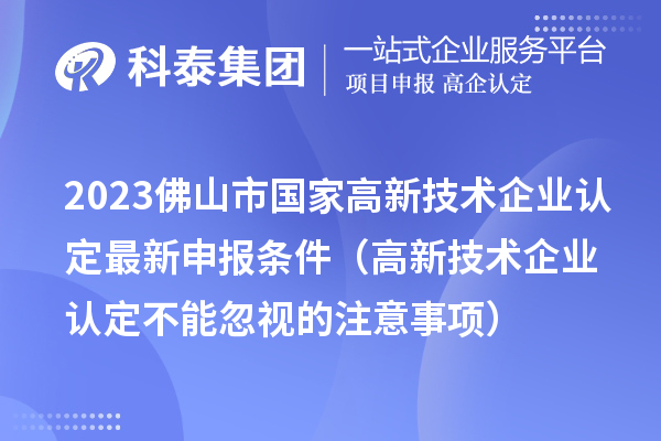 2023佛山市國家高新技術(shù)企業(yè)認定最新申報條件（高新技術(shù)企業(yè)認定不能忽視的注意事項）