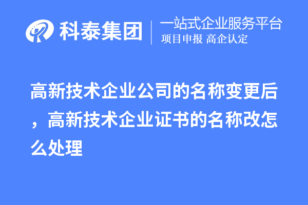 高新技術(shù)企業(yè)公司的名稱變更后，高新技術(shù)企業(yè)證書的名稱改怎么處理