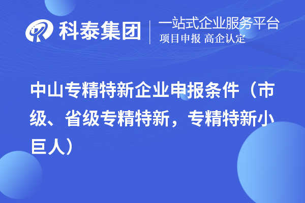 中山專精特新企業(yè)申報(bào)條件（市級(jí)、省級(jí)專精特新，專精特新小巨人）