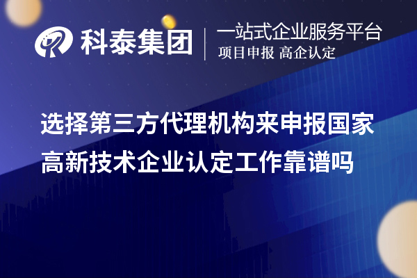 選擇第三方代理機(jī)構(gòu)來申報(bào)國家高新技術(shù)企業(yè)認(rèn)定工作靠譜嗎