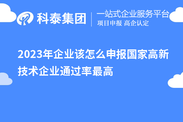 2023年企業(yè)該怎么申報國家高新技術(shù)企業(yè)通過率最高