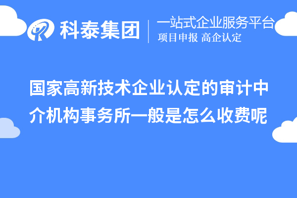 國(guó)家高新技術(shù)企業(yè)認(rèn)定的審計(jì)中介機(jī)構(gòu)事務(wù)所一般是怎么收費(fèi)呢