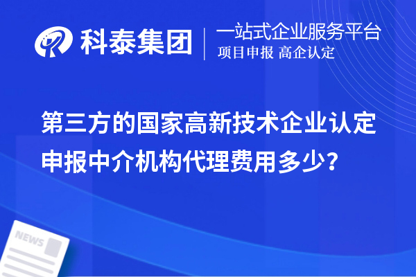 第三方的國家高新技術(shù)企業(yè)認定申報中介機構(gòu)代理費用多少？