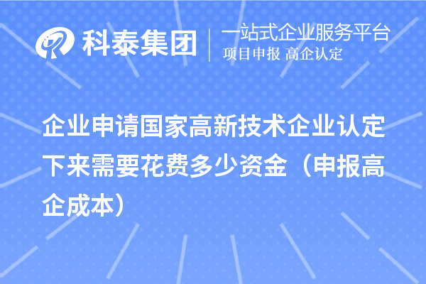 企業(yè)申請(qǐng)國(guó)家高新技術(shù)企業(yè)認(rèn)定下來(lái)需要花費(fèi)多少資金（申報(bào)高企成本）