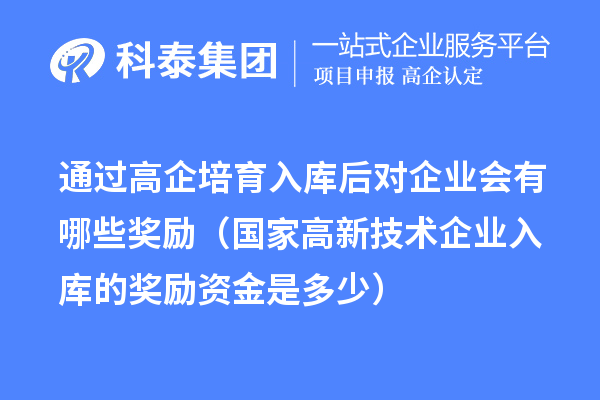 通過高企培育入庫后對(duì)企業(yè)會(huì)有哪些獎(jiǎng)勵(lì)（國家高新技術(shù)企業(yè)入庫的獎(jiǎng)勵(lì)資金是多少） 