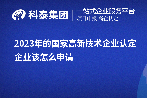 2023年的國(guó)家高新技術(shù)企業(yè)認(rèn)定企業(yè)該怎么申請(qǐng)