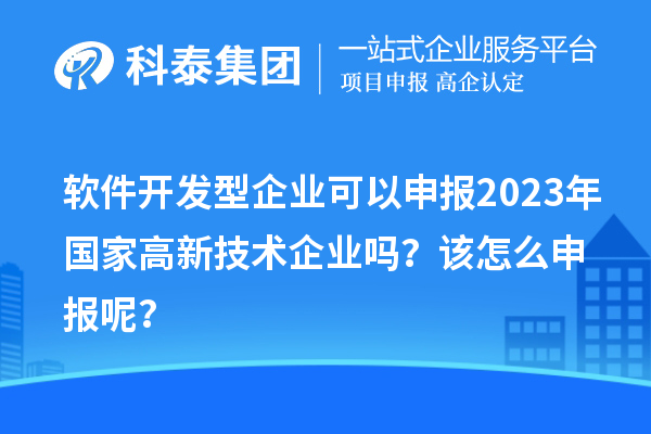 軟件開發(fā)型企業(yè)可以申報(bào)2023年國(guó)家高新技術(shù)企業(yè)嗎？該怎么申報(bào)呢？