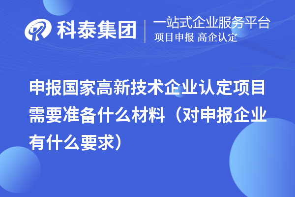 申報國家高新技術(shù)企業(yè)認定項目需要準備什么材料（對申報企業(yè)有什么要求）