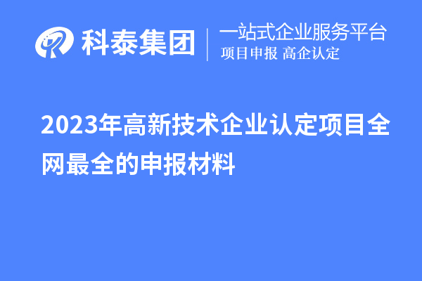 2023年高新技術(shù)企業(yè)認定項目全網(wǎng)最全的申報材料