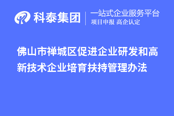 佛山市禪城區(qū)促進企業(yè)研發(fā)和高新技術(shù)企業(yè)培育扶持管理辦法