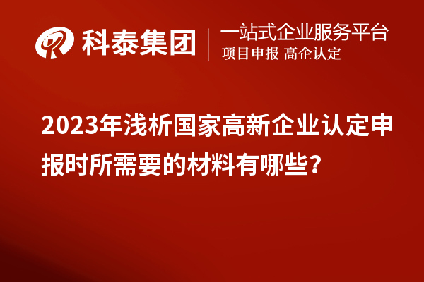 2023年淺析國(guó)家高新企業(yè)認(rèn)定申報(bào)時(shí)所需要的材料有哪些？