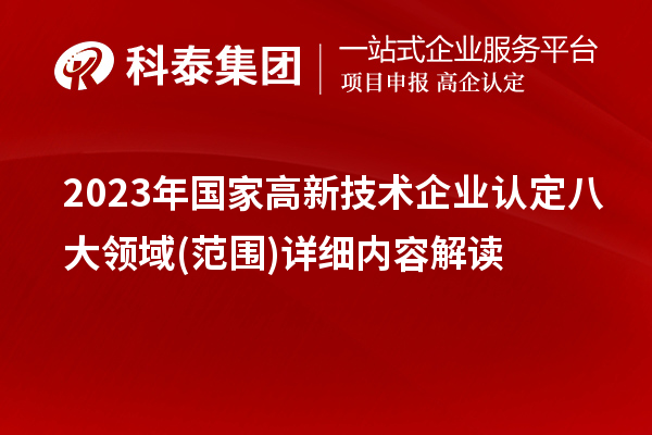 2023年國家高新技術(shù)企業(yè)認(rèn)定八大領(lǐng)域(范圍)詳細(xì)內(nèi)容解讀