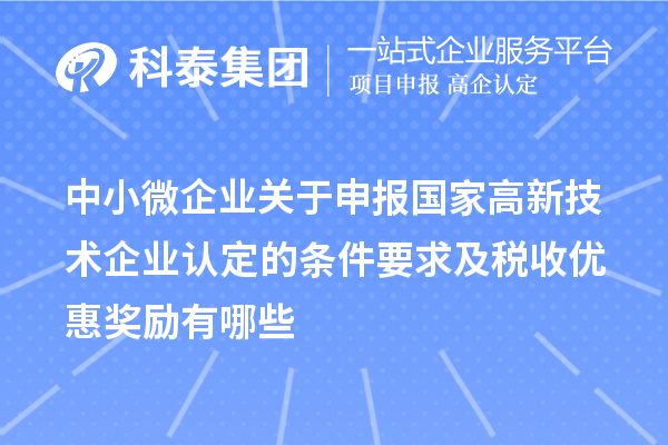 中小微企業(yè)關(guān)于申報(bào)國家高新技術(shù)企業(yè)認(rèn)定的條件要求及稅收優(yōu)惠獎(jiǎng)勵(lì)有哪些