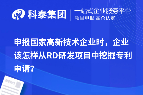 申報(bào)國家高新技術(shù)企業(yè)時(shí)，企業(yè)該怎樣從RD研發(fā)項(xiàng)目中挖掘?qū)＠暾?qǐng)？