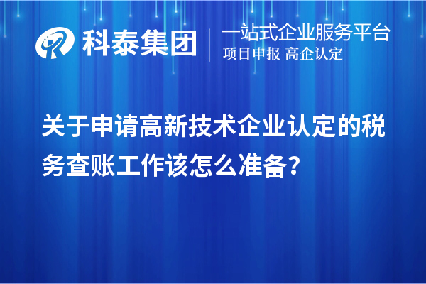 關(guān)于申請(qǐng)高新技術(shù)企業(yè)認(rèn)定的稅務(wù)查賬工作該怎么準(zhǔn)備？