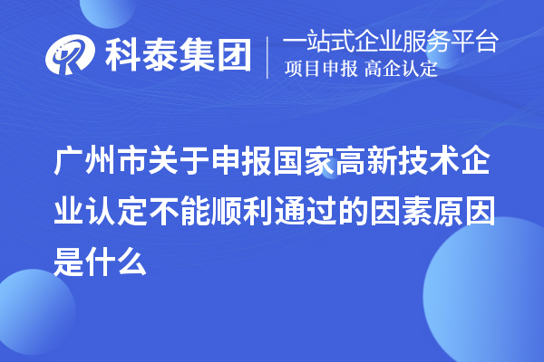 廣州市關(guān)于申報(bào)國家高新技術(shù)企業(yè)認(rèn)定不能順利通過的因素原因是什么