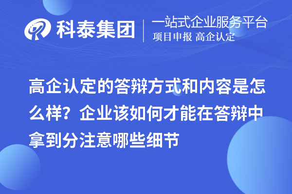 高企認(rèn)定的答辯方式和內(nèi)容是怎么樣？企業(yè)該如何才能在答辯中拿到分注意哪些細(xì)節(jié)