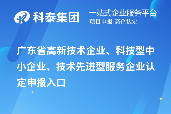 廣東省高新技術(shù)企業(yè)、科技型中小企業(yè)、技術(shù)先進(jìn)型服務(wù)企業(yè)認(rèn)定申報入口