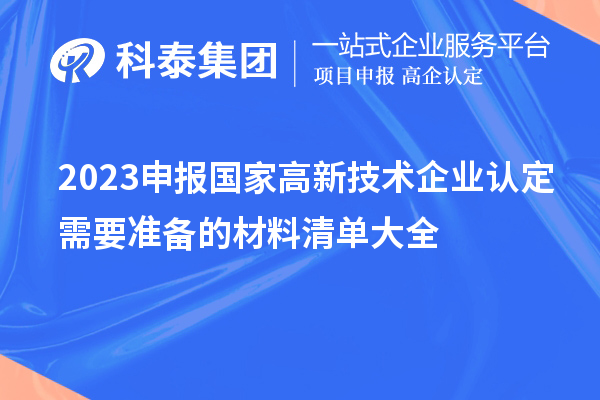 2023申報(bào)國家高新技術(shù)企業(yè)認(rèn)定需要準(zhǔn)備的材料清單大全