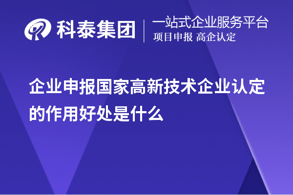 企業(yè)申報(bào)國(guó)家高新技術(shù)企業(yè)認(rèn)定的目的作用好處是什么