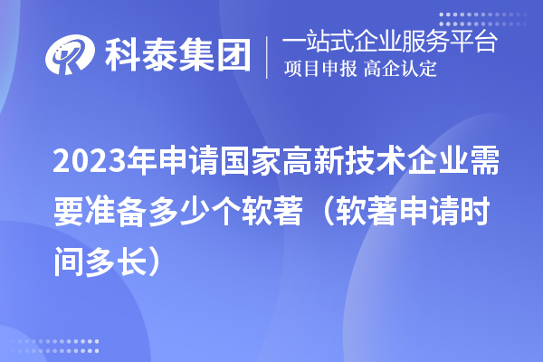 2023年申請(qǐng)國(guó)家高新技術(shù)企業(yè)需要準(zhǔn)備多少個(gè)軟著（軟著申請(qǐng)時(shí)間多長(zhǎng)）